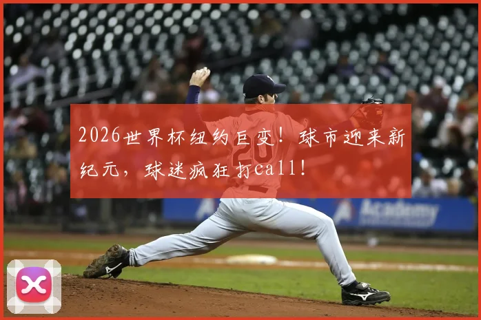 2026世界杯纽约巨变!球市迎来新纪元,球迷疯狂打call!