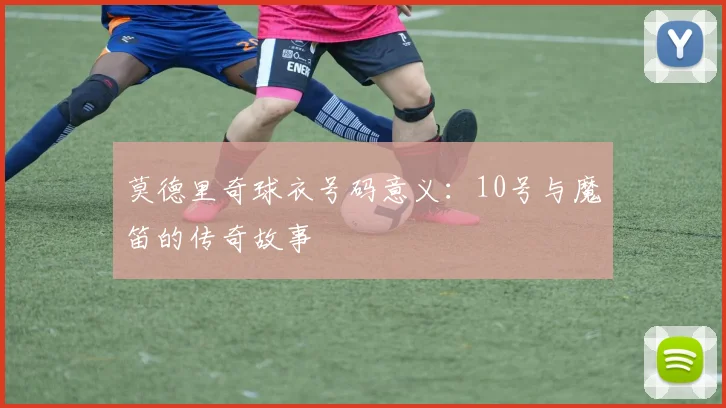 莫德里奇球衣号码意义:10号与魔笛的传奇故事