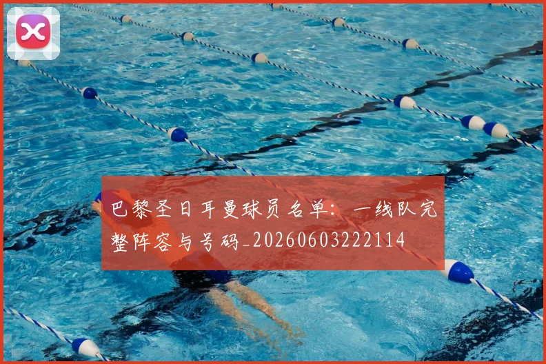 巴黎圣日耳曼球员名单:一线队完整阵容与号码_20260603222114