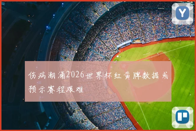 伤病潮涌2026世界杯红黄牌数据或预示赛程艰难