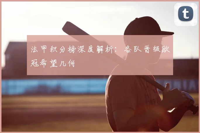 法甲积分榜深度解析：各队晋级欧冠希望几何
