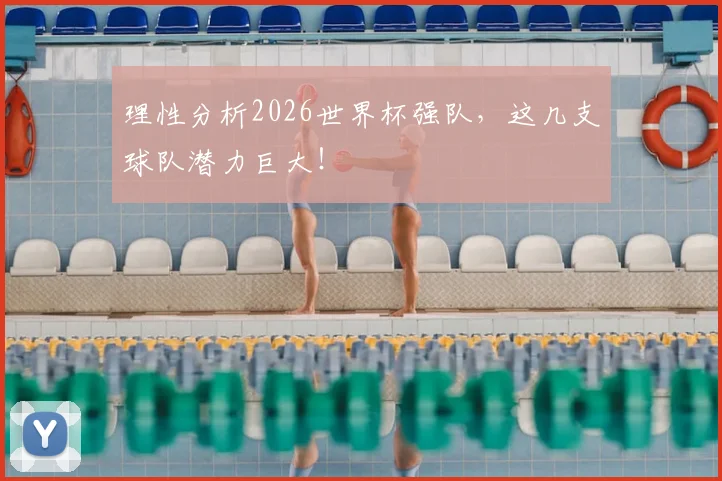 理性分析2026世界杯强队，这几支球队潜力巨大！