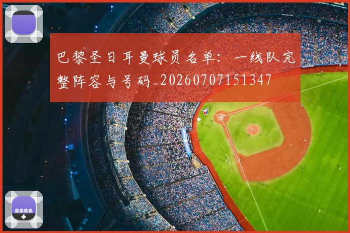巴黎圣日耳曼球员名单：一线队完整阵容与号码_20260707151347