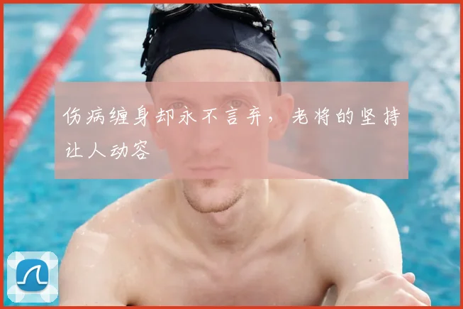 伤病缠身却永不言弃,老将的坚持让人动容
