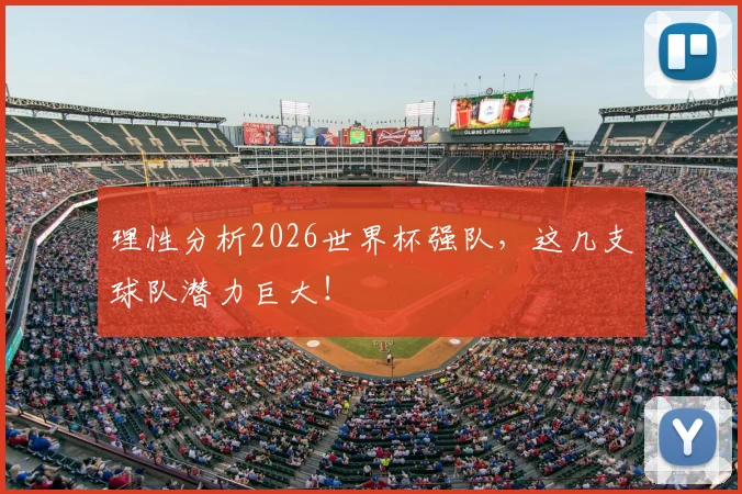理性分析2026世界杯强队,这几支球队潜力巨大!
