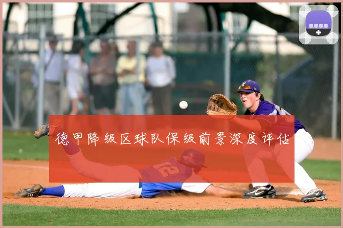 德甲降级区球队保级前景深度评估