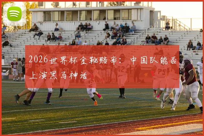 2026世界杯金靴赔率：中国队能否上演黑马神话