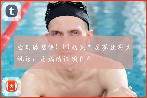 告别键盘侠！F1电竞年度赛让实力说话，用成绩证明自己