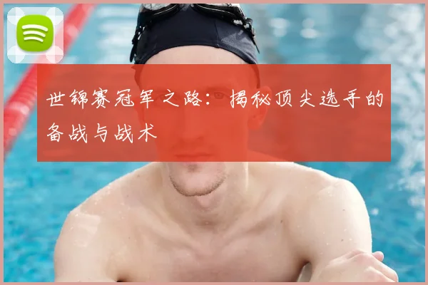 世锦赛冠军之路:揭秘顶尖选手的备战与战术