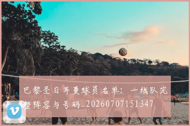 巴黎圣日耳曼球员名单:一线队完整阵容与号码_20260707151347