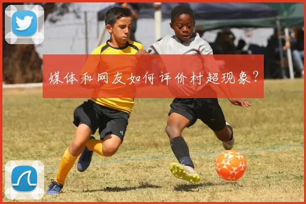 媒体和网友如何评价村超现象？