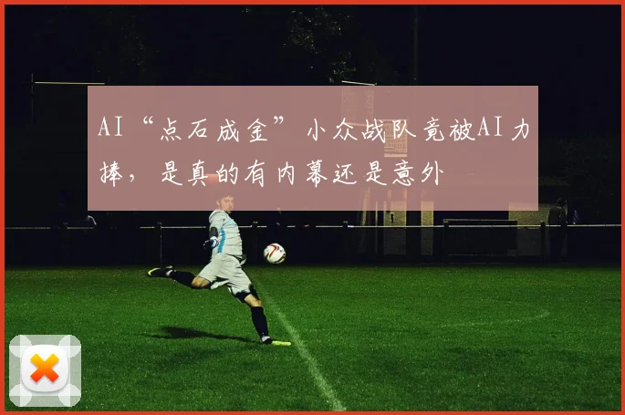 AI“点石成金”小众战队竟被AI力捧，是真的有内幕还是意外
