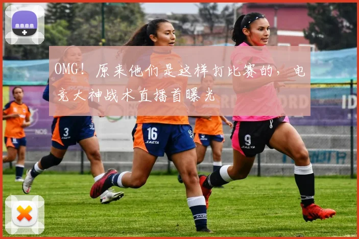 OMG!原来他们是这样打比赛的,电竞大神战术直播首曝光