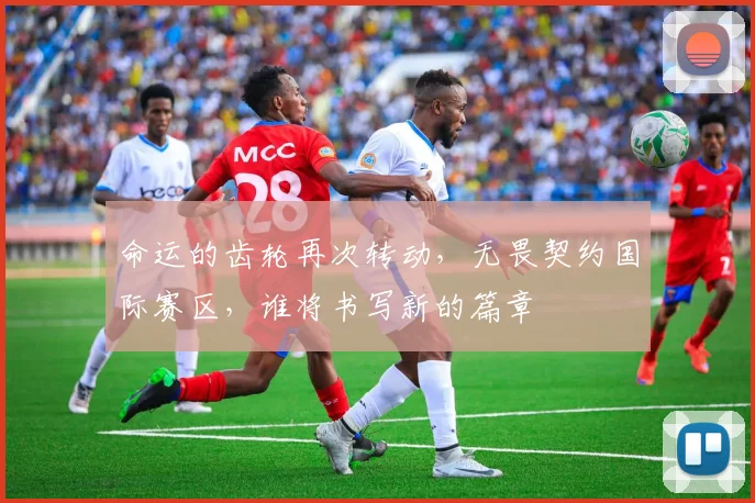 命运的齿轮再次转动,无畏契约国际赛区,谁将书写新的篇章