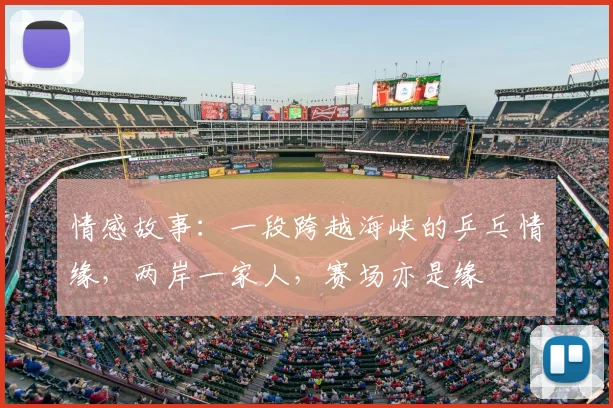 情感故事:一段跨越海峡的乒乓情缘,两岸一家人,赛场亦是缘
