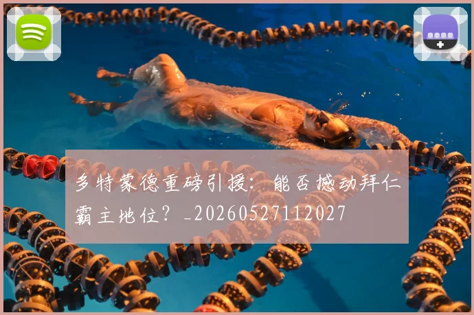 多特蒙德重磅引援：能否撼动拜仁霸主地位？_20260527112027