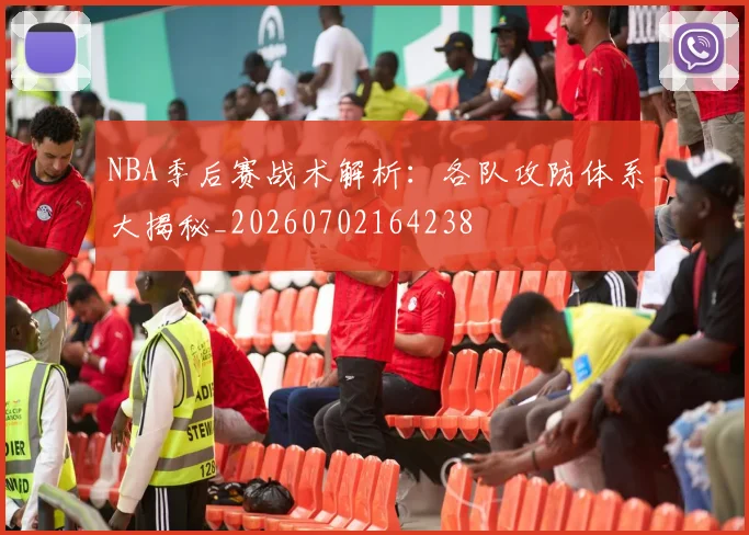 NBA季后赛战术解析：各队攻防体系大揭秘_20260702164238