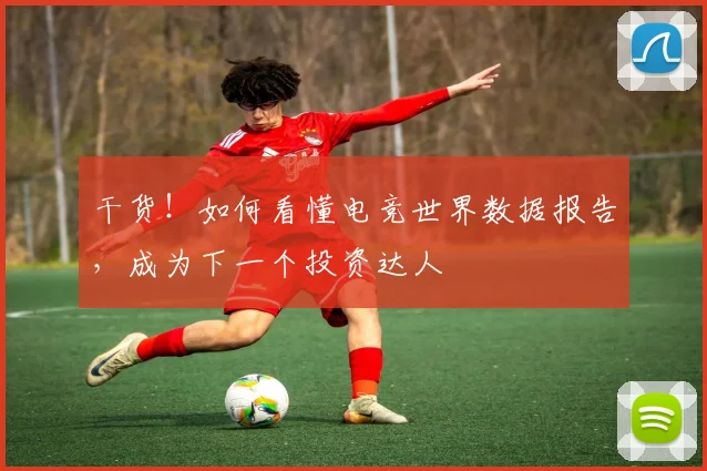 干货!如何看懂电竞世界数据报告,成为下一个投资达人