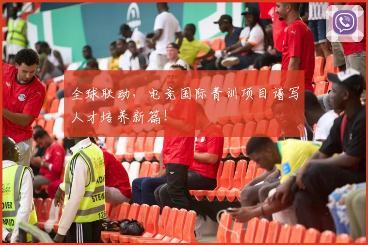 全球联动,电竞国际青训项目谱写人才培养新篇!
