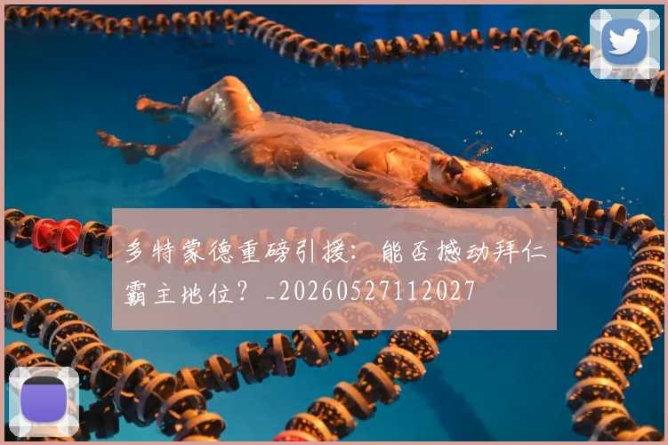 多特蒙德重磅引援:能否撼动拜仁霸主地位?_20260527112027