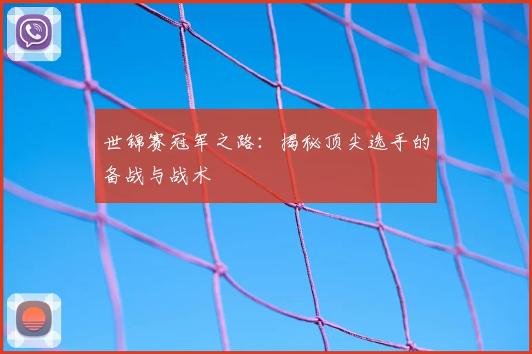 世锦赛冠军之路：揭秘顶尖选手的备战与战术