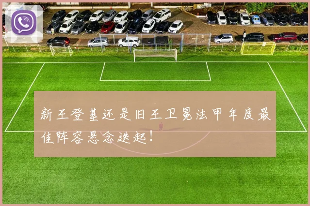 新王登基还是旧王卫冕法甲年度最佳阵容悬念迭起!