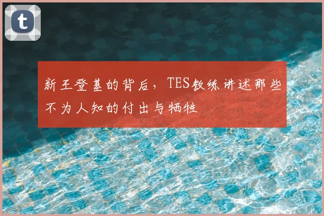 新王登基的背后,TES教练讲述那些不为人知的付出与牺牲