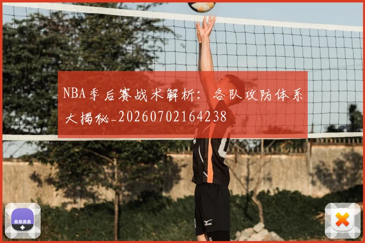 NBA季后赛战术解析:各队攻防体系大揭秘_20260702164238