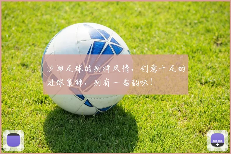 沙滩足球的别样风情,创意十足的进球集锦,别有一番韵味!