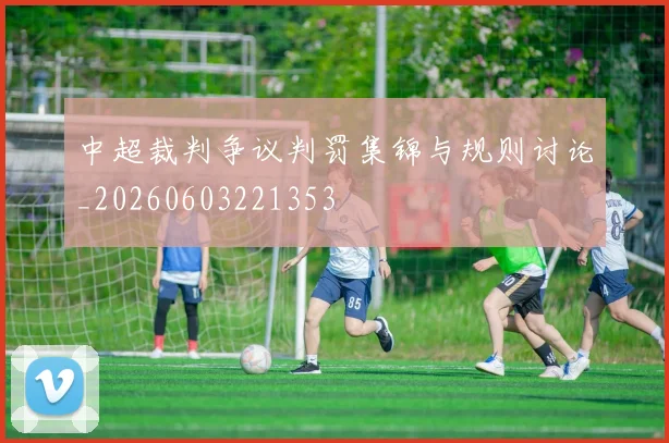 中超裁判争议判罚集锦与规则讨论_20260603221353