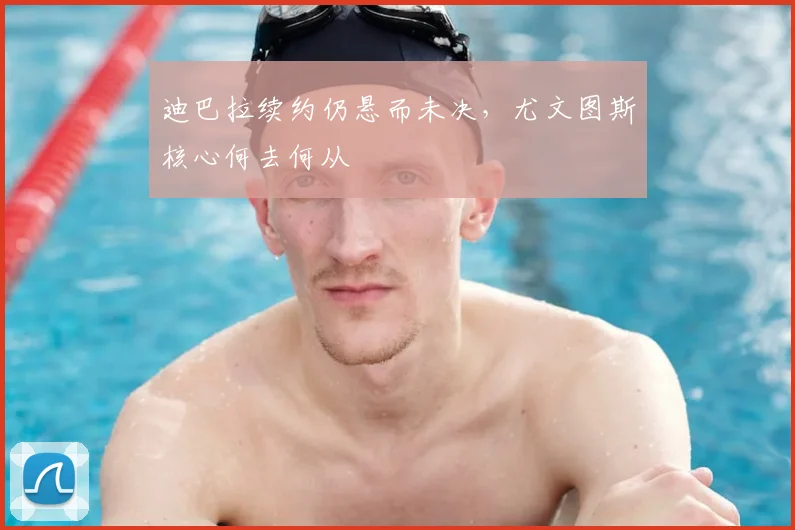 迪巴拉续约仍悬而未决，尤文图斯核心何去何从