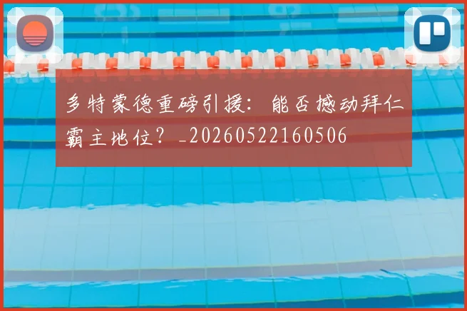 多特蒙德重磅引援:能否撼动拜仁霸主地位?_20260522160506