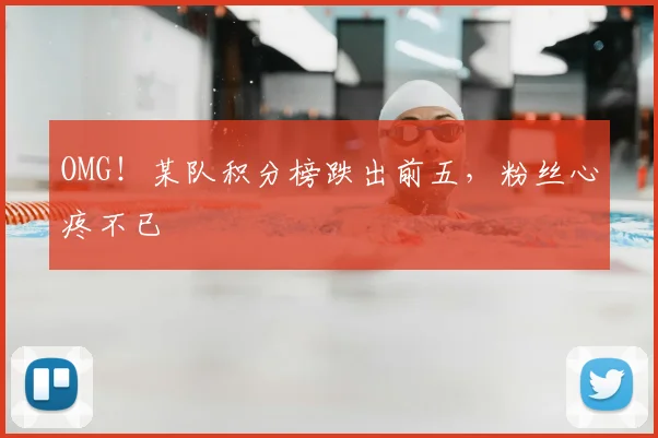 OMG!某队积分榜跌出前五,粉丝心疼不已