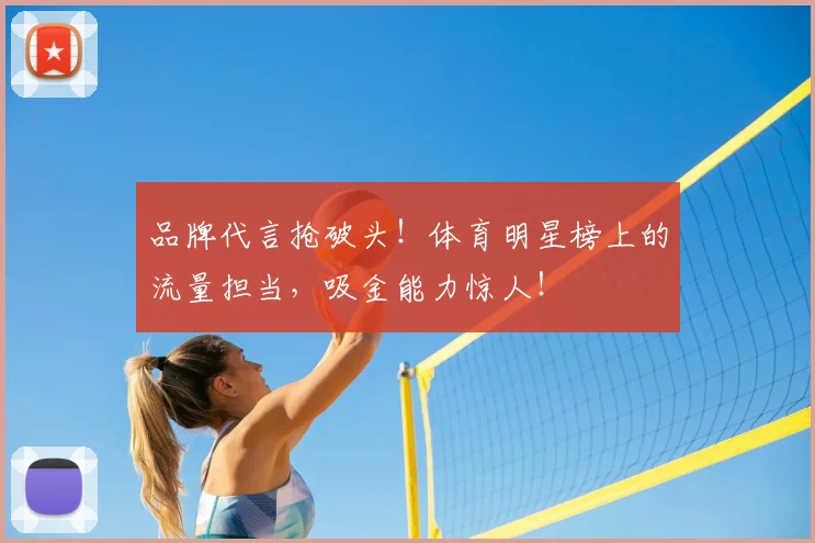 品牌代言抢破头！体育明星榜上的流量担当，吸金能力惊人！