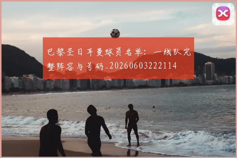 巴黎圣日耳曼球员名单：一线队完整阵容与号码_20260603222114