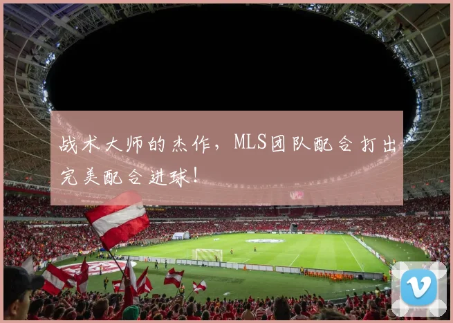 战术大师的杰作,MLS团队配合打出完美配合进球!