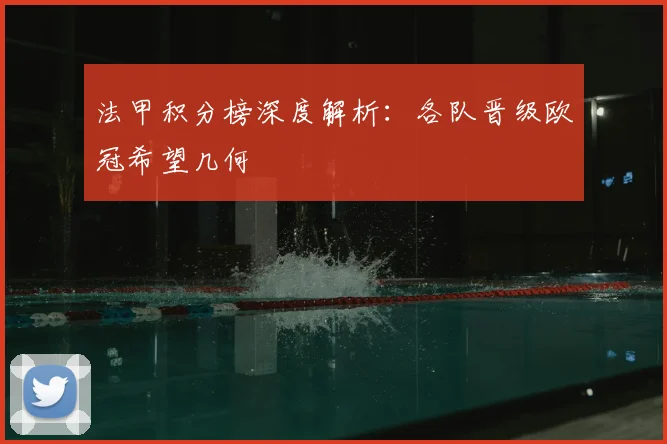 法甲积分榜深度解析:各队晋级欧冠希望几何