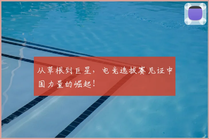 从草根到巨星，电竞选拔赛见证中国力量的崛起！