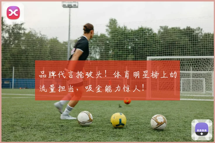 品牌代言抢破头!体育明星榜上的流量担当,吸金能力惊人!