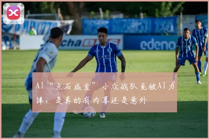 AI“点石成金”小众战队竟被AI力捧,是真的有内幕还是意外